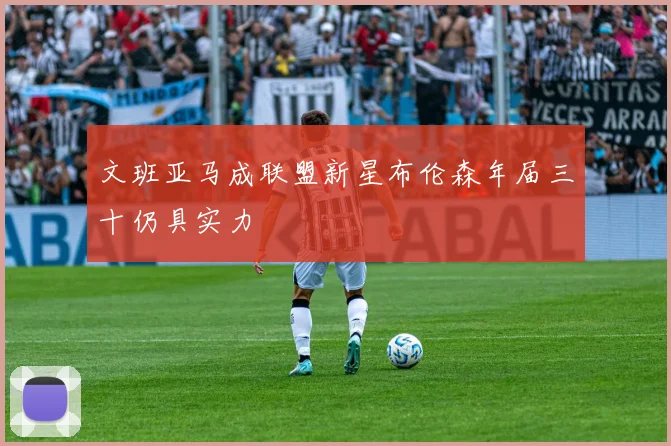 文班亚马成联盟新星布伦森年届三十仍具实力