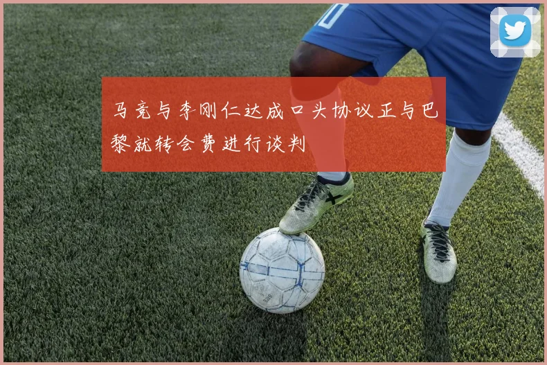马竞与李刚仁达成口头协议正与巴黎就转会费进行谈判