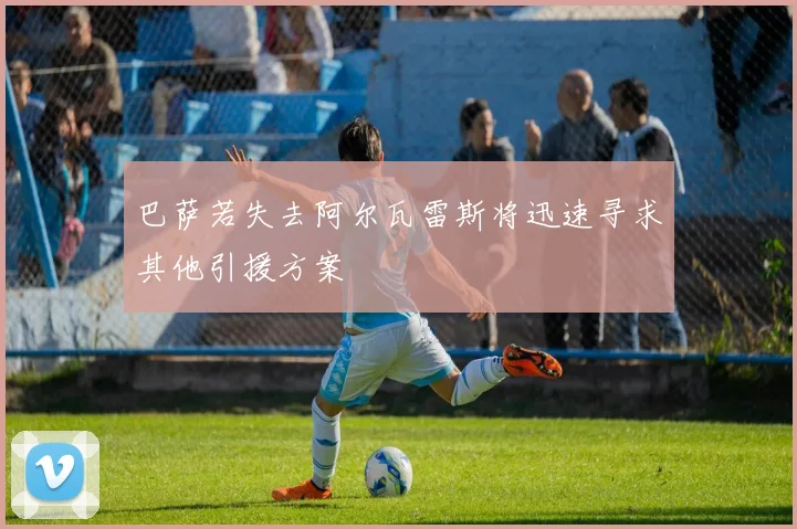 巴萨若失去阿尔瓦雷斯将迅速寻求其他引援方案