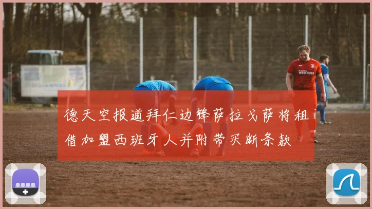 德天空报道拜仁边锋萨拉戈萨将租借加盟西班牙人并附带买断条款